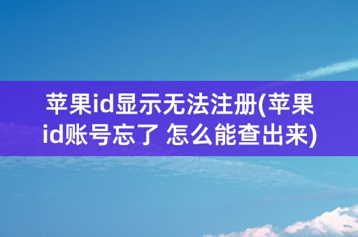 苹果id显示无法注册(苹果id账号忘了 怎么能查出来)