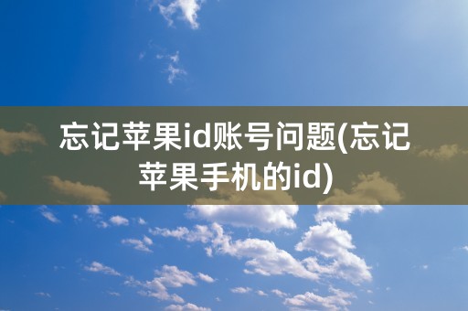 忘记苹果id账号问题(忘记苹果手机的id)