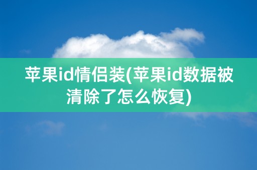 苹果id情侣装(苹果id数据被清除了怎么恢复)