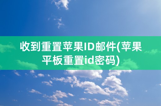 收到重置苹果ID邮件(苹果平板重置id密码)