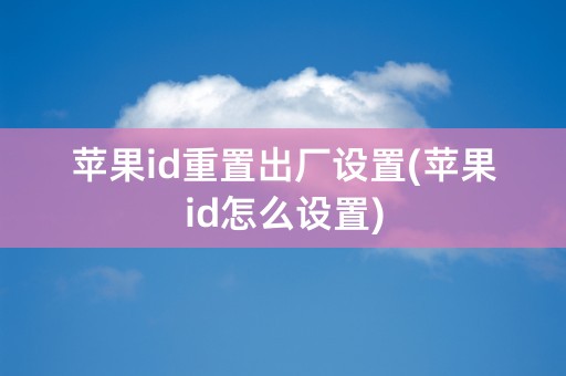 苹果id重置出厂设置(苹果id怎么设置)