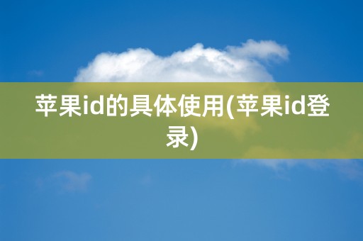 苹果id的具体使用(苹果id登录)