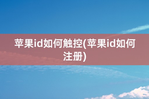 苹果id如何触控(苹果id如何注册)