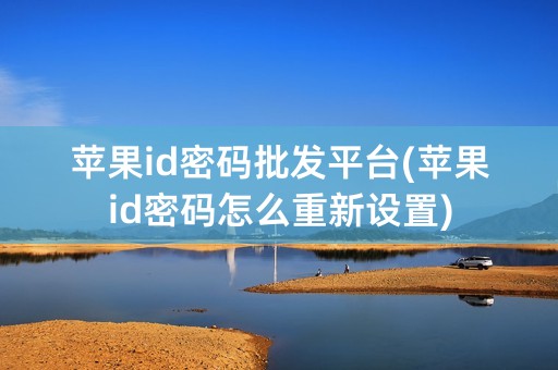 苹果id密码批发平台(苹果id密码怎么重新设置)