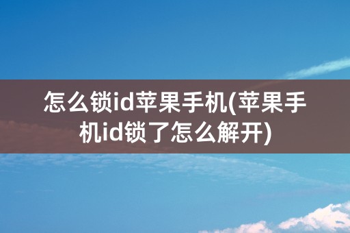 怎么锁id苹果手机(苹果手机id锁了怎么解开)