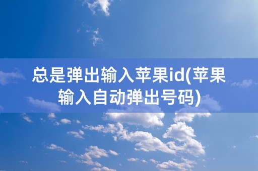 总是弹出输入苹果id(苹果输入自动弹出号码)