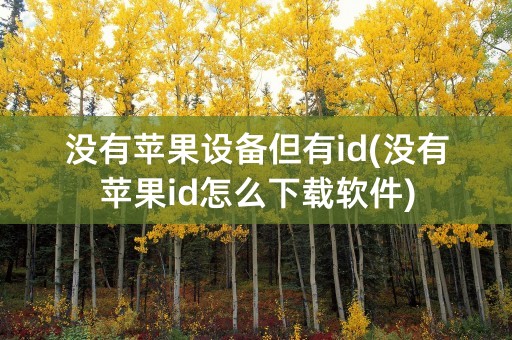 没有苹果设备但有id(没有苹果id怎么下载软件)