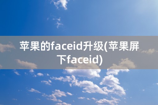 苹果的faceid升级(苹果屏下faceid)