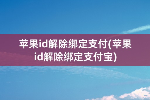 苹果id解除绑定支付(苹果id解除绑定支付宝)