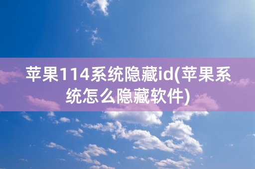 苹果114系统隐藏id(苹果系统怎么隐藏软件)