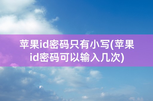 苹果id密码只有小写(苹果id密码可以输入几次)