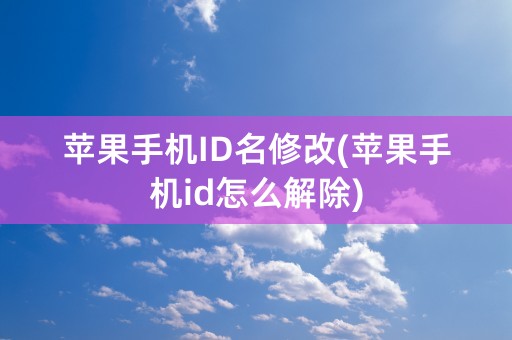 苹果手机ID名修改(苹果手机id怎么解除)