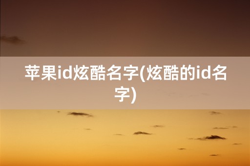 苹果id炫酷名字(炫酷的id名字)