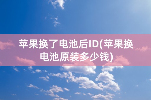 苹果换了电池后ID(苹果换电池原装多少钱)