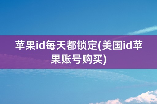 苹果id每天都锁定(美国id苹果账号购买)