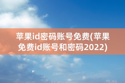 苹果id密码账号免费(苹果免费id账号和密码2022)