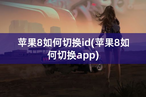 苹果8如何切换id(苹果8如何切换app)