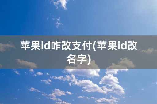 苹果id咋改支付(苹果id改名字)