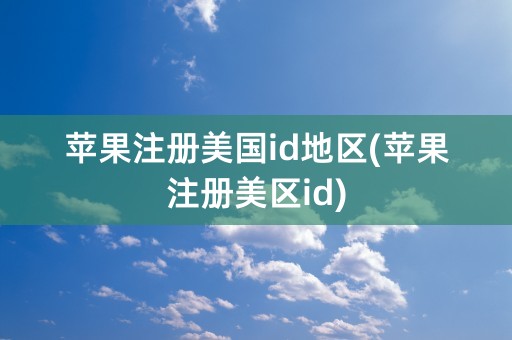 苹果注册美国id地区(苹果注册美区id)