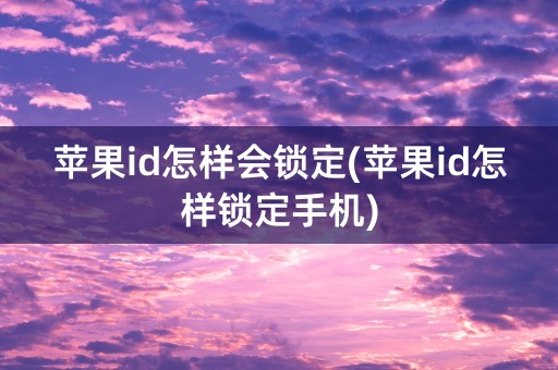 苹果id怎样会锁定(苹果id怎样锁定手机)