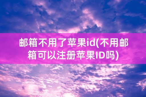 邮箱不用了苹果id(不用邮箱可以注册苹果ID吗)