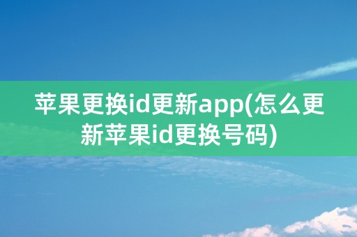 苹果更换id更新app(怎么更新苹果id更换号码)