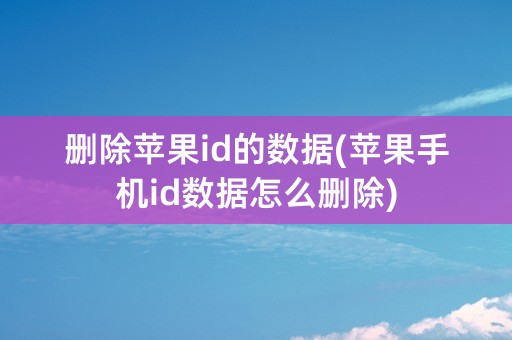 删除苹果id的数据(苹果手机id数据怎么删除)