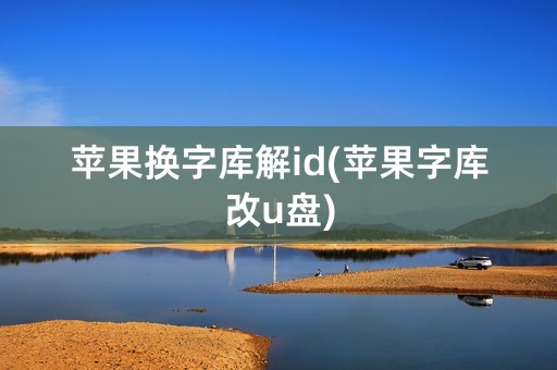 苹果换字库解id(苹果字库改u盘)