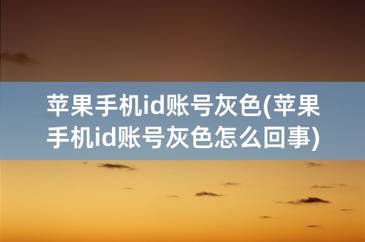 苹果手机id账号灰色(苹果手机id账号灰色怎么回事)