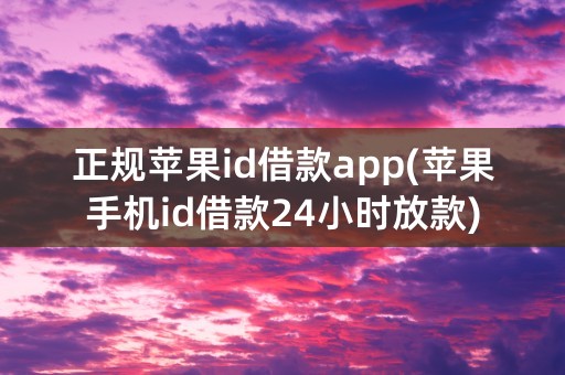 正规苹果id借款app(苹果手机id借款24小时放款)