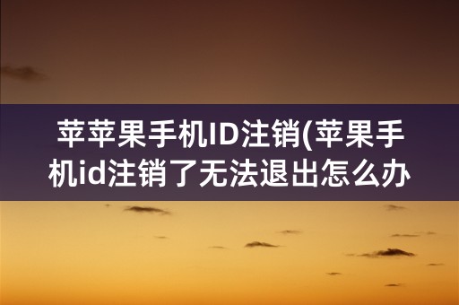 苹苹果手机ID注销(苹果手机id注销了无法退出怎么办)