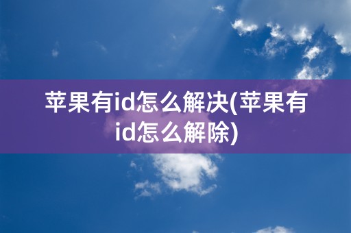 苹果有id怎么解决(苹果有id怎么解除)