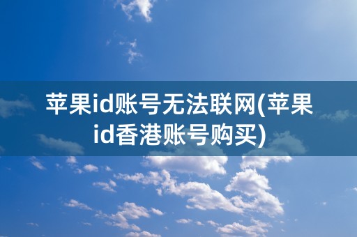 苹果id账号无法联网(苹果id香港账号购买)