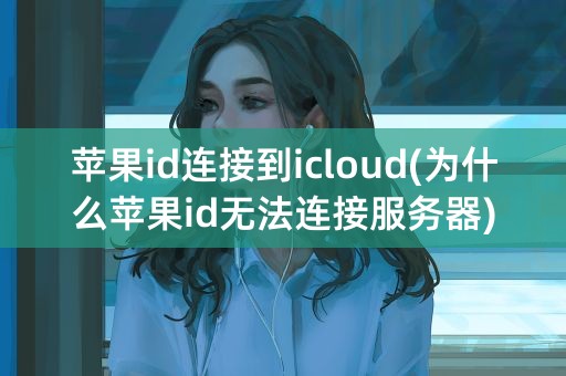 苹果id连接到icloud(为什么苹果id无法连接服务器)