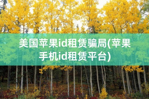 美国苹果id租赁骗局(苹果手机id租赁平台)