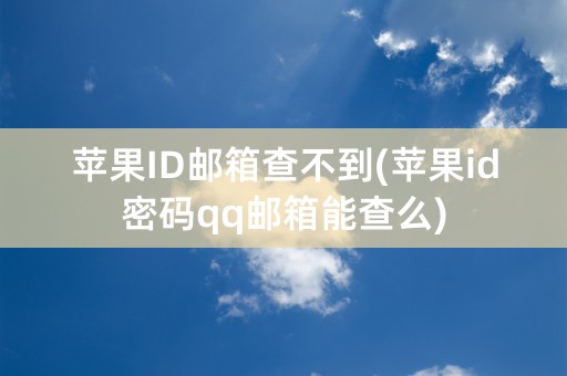 苹果ID邮箱查不到(苹果id密码qq邮箱能查么)