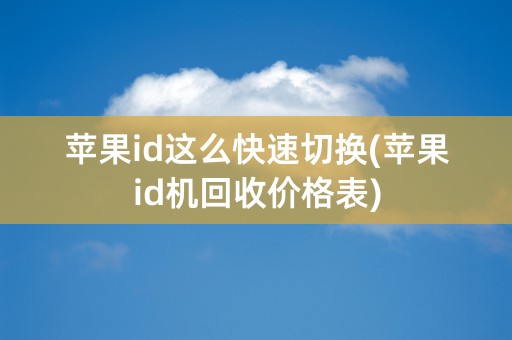 苹果id这么快速切换(苹果id机回收价格表)