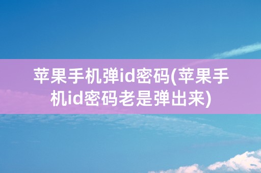 苹果手机弹id密码(苹果手机id密码老是弹出来)