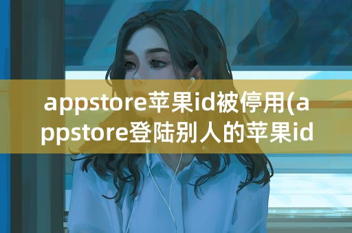 appstore苹果id被停用(appstore登陆别人的苹果id账号会怎么样)