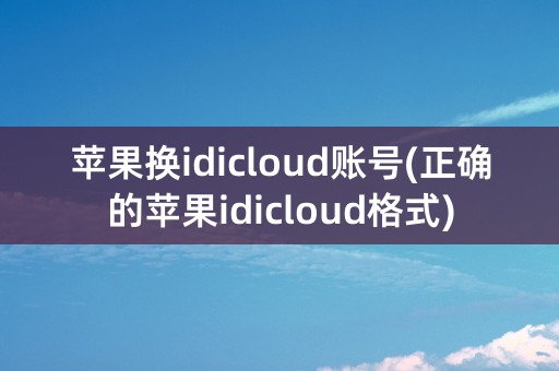 苹果换idicloud账号(正确的苹果idicloud格式)