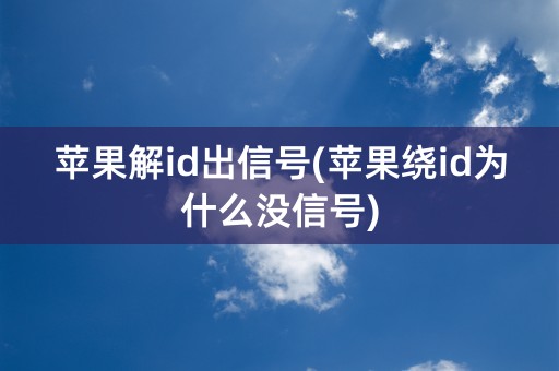 苹果解id出信号(苹果绕id为什么没信号)