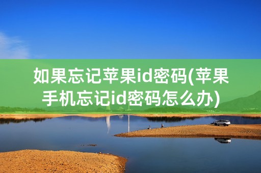 如果忘记苹果id密码(苹果手机忘记id密码怎么办)