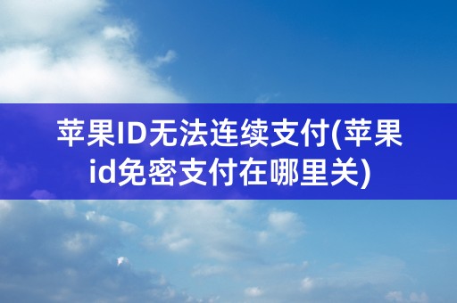 苹果ID无法连续支付(苹果id免密支付在哪里关)