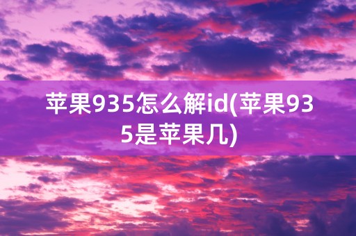 苹果935怎么解id(苹果935是苹果几)