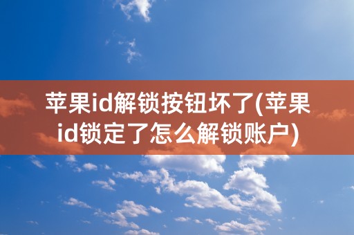 苹果id解锁按钮坏了(苹果id锁定了怎么解锁账户)