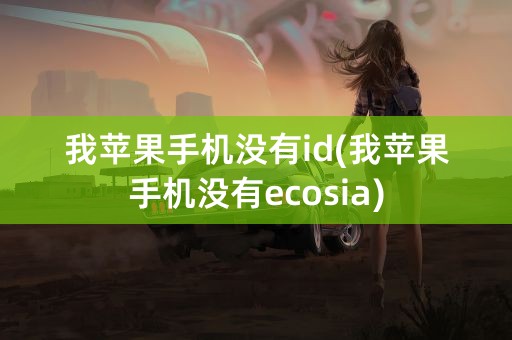 我苹果手机没有id(我苹果手机没有ecosia)