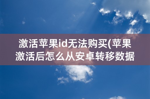 激活苹果id无法购买(苹果激活后怎么从安卓转移数据)