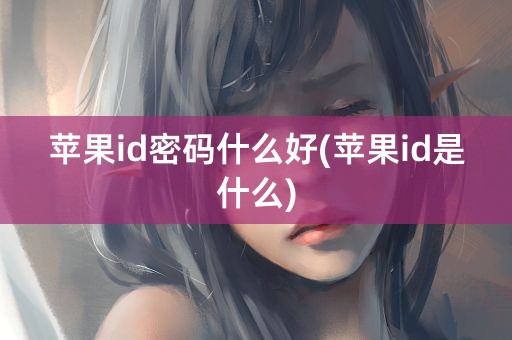 苹果id密码什么好(苹果id是什么)