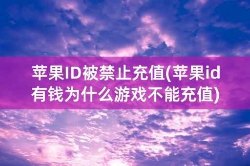 苹果ID被禁止充值(苹果id有钱为什么游戏不能充值)