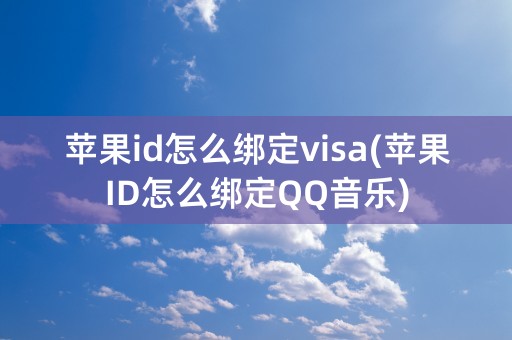 苹果id怎么绑定visa(苹果ID怎么绑定QQ音乐)